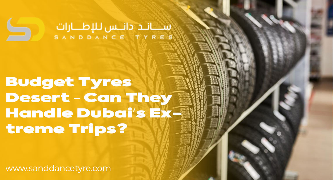 Budget Tyres Desert – Can They Handle Dubai’s Extreme Trips?