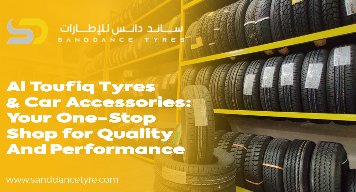 Al Toufiq Tyres & Car Accessories: Your One-Stop Shop for Quality and Performance