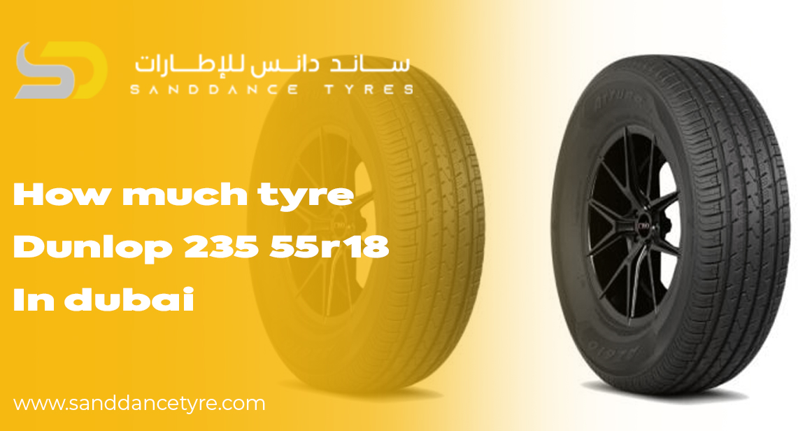 How Much Tyre Dunlop 235 55R18 in Dubai: Complete Buying Guide